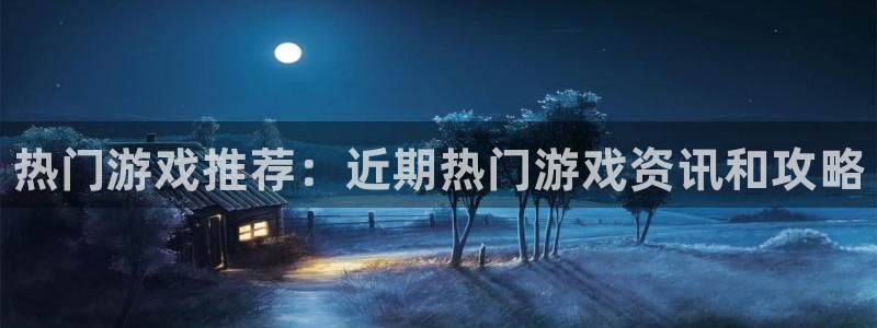 蓝冠娱乐平台登录线路：热门游戏推荐：近期热门游戏资讯和攻略