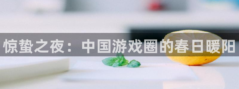 蓝冠娱乐娱乐是真的吗：惊蛰之夜：中国游戏圈的春日暖阳