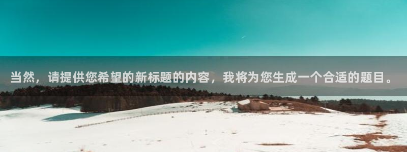 蓝冠娱乐网页版地址：当然，请提供您希望的新标题的内容，我将为
