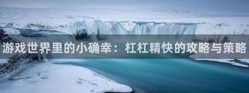 蓝冠娱乐平台官方网站：游戏世界里的小确幸：杠杠精快的攻略与策