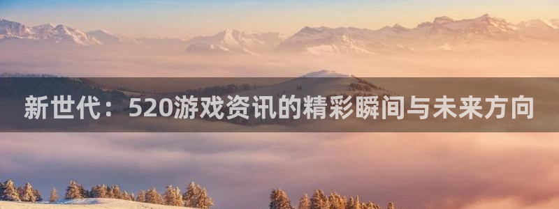 手机蓝冠娱乐下载安装：新世代：520游戏资讯的精彩瞬间与未来