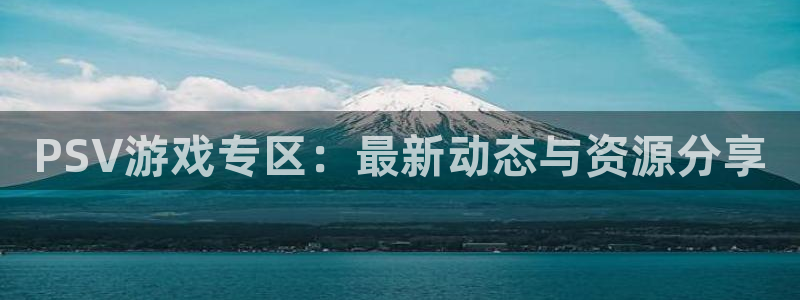 蓝冠娱乐网址官网：PSV游戏专区：最新动态与资源分享