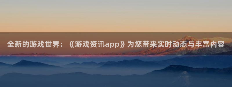 蓝冠娱乐2首页登录：全新的游戏世界：《游戏资讯app》为您带
