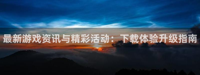 蓝冠招商首页：最新游戏资讯与精彩活动：下载体验升级指南