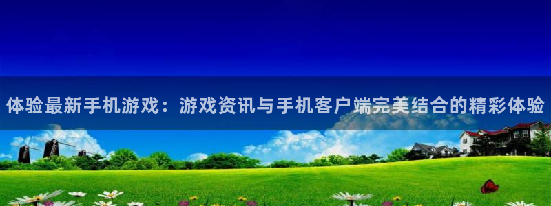 蓝冠登入：体验最新手机游戏：游戏资讯与手机客户端完美结合的精