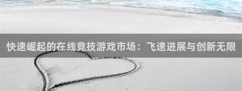 蓝冠娱乐官网：快速崛起的在线竞技游戏市场：飞速进展与创新无限